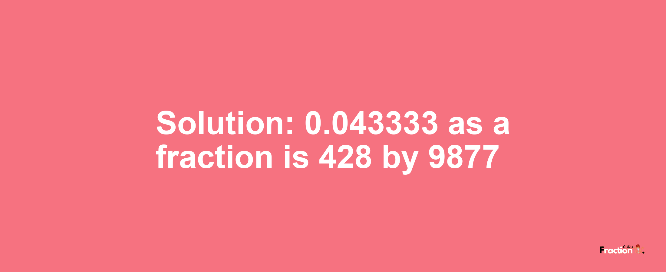 Solution:0.043333 as a fraction is 428/9877